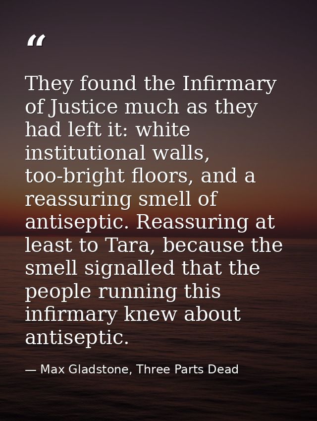 They found the Infirmary of Justice much as they had left it: white institutional walls, too-bright floors, and a reassu — Max Gladstone, Three Parts Dead