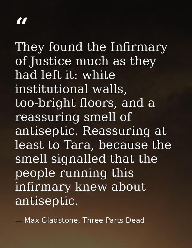 They found the Infirmary of Justice much as they had left it: white institutional walls, too-bright floors, and a reassu — Max Gladstone, Three Parts Dead