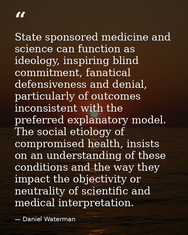 State sponsored medicine and science can function as ideology, inspiring blind commitment, fanatical defensiveness and d — Daniel Waterman