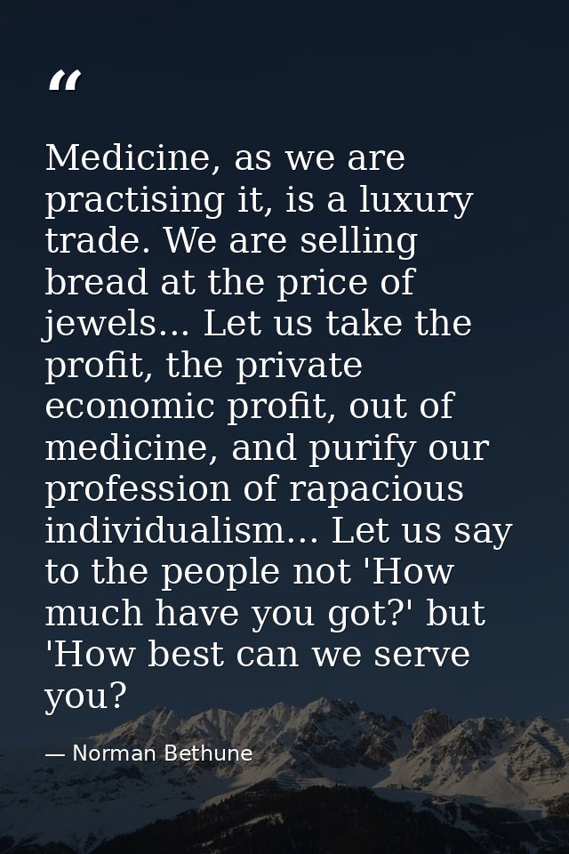 Medicine, as we are practising it, is a luxury trade. We are selling bread at the price of jewels... Let us take the pro — Norman Bethune