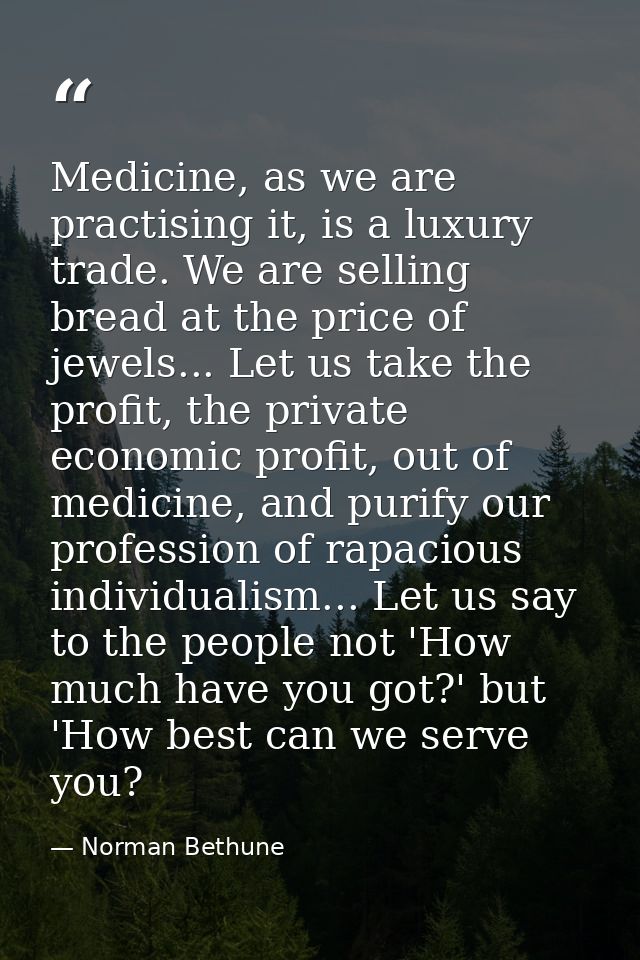 Medicine, as we are practising it, is a luxury trade. We are selling bread at the price of jewels... Let us take the pro — Norman Bethune