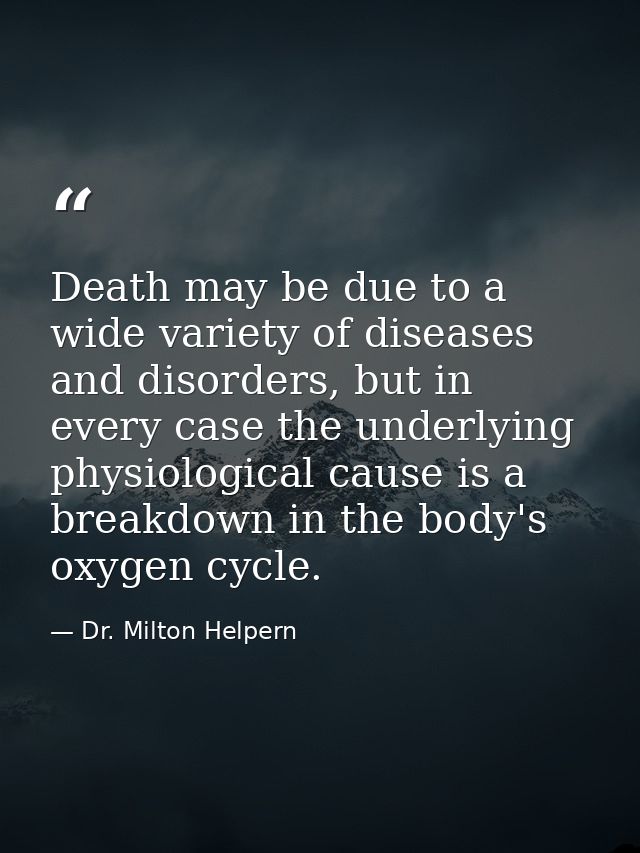 Death may be due to a wide variety of diseases and disorders, but in every case the underlying physiological cause is a  — Dr. Milton Helpern