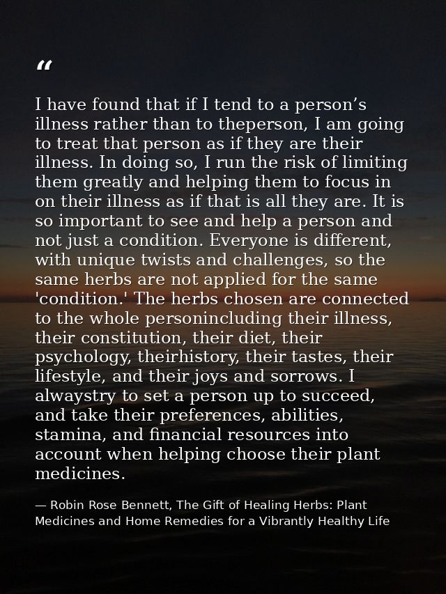 I have found that if I tend to a person’s illness rather than to theperson, I am going to treat that person as if they a — Robin Rose Bennett, The Gift of Healing Herbs: Plant Medicines and Home Remedies for a Vibrantly Healthy Life