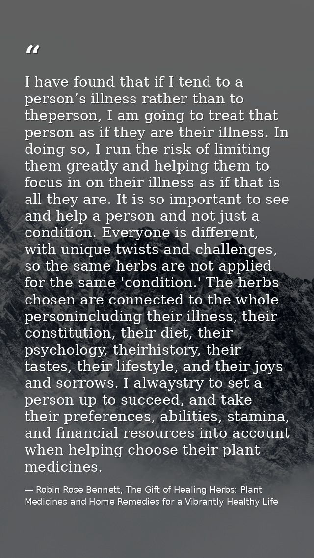 I have found that if I tend to a person’s illness rather than to theperson, I am going to treat that person as if they a — Robin Rose Bennett, The Gift of Healing Herbs: Plant Medicines and Home Remedies for a Vibrantly Healthy Life