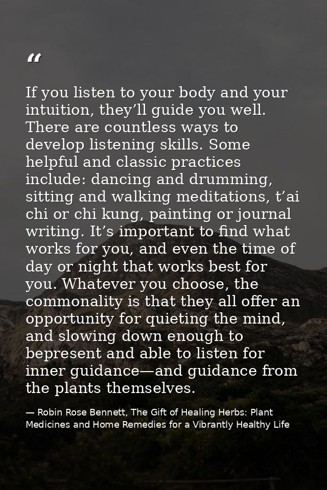 If you listen to your body and your intuition, they’ll guide you well. There are countless ways to develop listening ski — Robin Rose Bennett, The Gift of Healing Herbs: Plant Medicines and Home Remedies for a Vibrantly Healthy Life