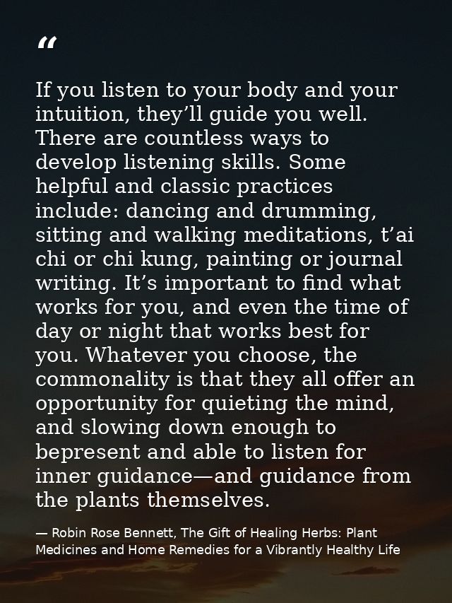 If you listen to your body and your intuition, they’ll guide you well. There are countless ways to develop listening ski — Robin Rose Bennett, The Gift of Healing Herbs: Plant Medicines and Home Remedies for a Vibrantly Healthy Life