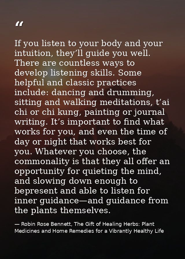 If you listen to your body and your intuition, they’ll guide you well. There are countless ways to develop listening ski — Robin Rose Bennett, The Gift of Healing Herbs: Plant Medicines and Home Remedies for a Vibrantly Healthy Life