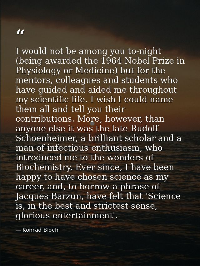I would not be among you to-night (being awarded the 1964 Nobel Prize in Physiology or Medicine) but for the mentors, co — Konrad Bloch