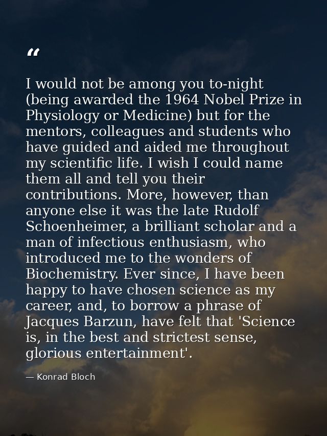 I would not be among you to-night (being awarded the 1964 Nobel Prize in Physiology or Medicine) but for the mentors, co — Konrad Bloch