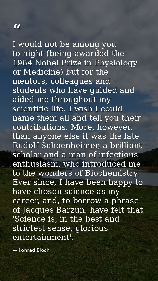 I would not be among you to-night (being awarded the 1964 Nobel Prize in Physiology or Medicine) but for the mentors, co — Konrad Bloch