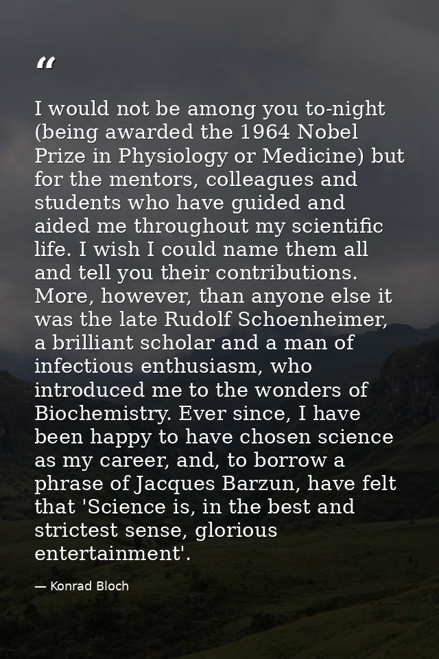 I would not be among you to-night (being awarded the 1964 Nobel Prize in Physiology or Medicine) but for the mentors, co — Konrad Bloch