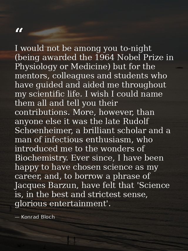 I would not be among you to-night (being awarded the 1964 Nobel Prize in Physiology or Medicine) but for the mentors, co — Konrad Bloch