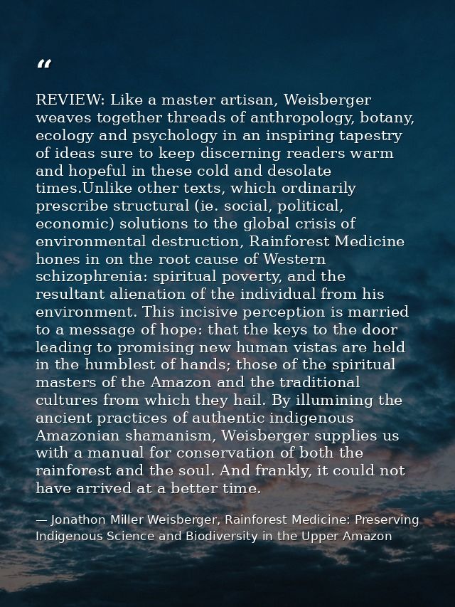 REVIEW: Like a master artisan, Weisberger weaves together threads of anthropology, botany, ecology and psychology in an  — Jonathon Miller Weisberger, Rainforest Medicine: Preserving Indigenous Science and Biodiversity in the Upper Amazon