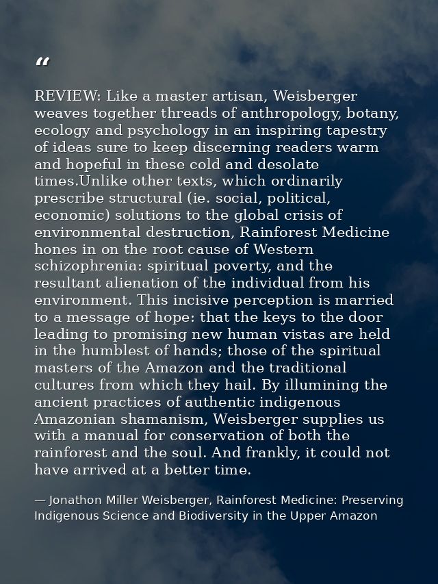 REVIEW: Like a master artisan, Weisberger weaves together threads of anthropology, botany, ecology and psychology in an  — Jonathon Miller Weisberger, Rainforest Medicine: Preserving Indigenous Science and Biodiversity in the Upper Amazon