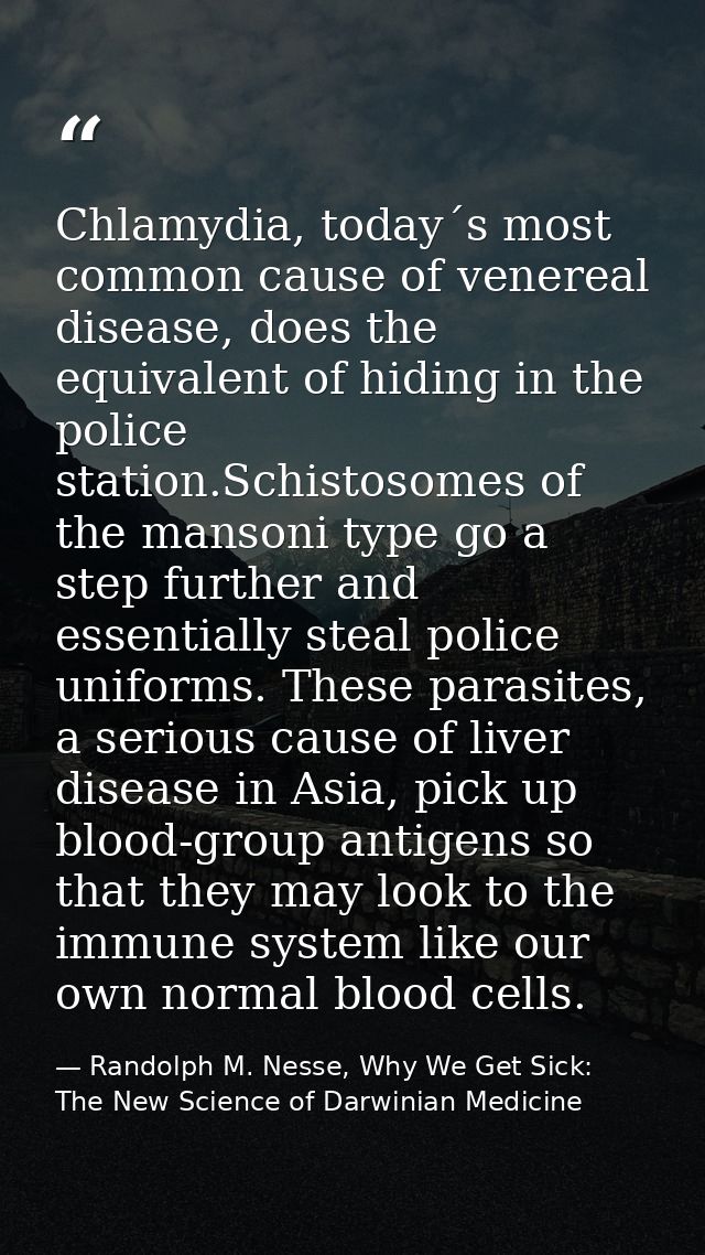 Chlamydia, today´s most common cause of venereal disease, does the equivalent of hiding in the police station.Schistosom — Randolph M. Nesse, Why We Get Sick: The New Science of Darwinian Medicine
