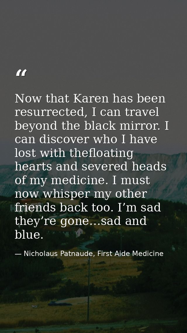 Now that Karen has been resurrected, I can travel beyond the black mirror. I can discover who I have lost with thefloati — Nicholaus Patnaude, First Aide Medicine