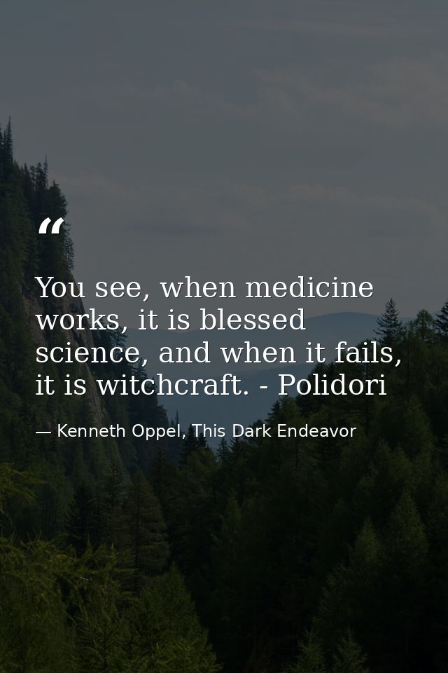 You see, when medicine works, it is blessed science, and when it fails, it is witchcraft. - Polidori — Kenneth Oppel, This Dark Endeavor