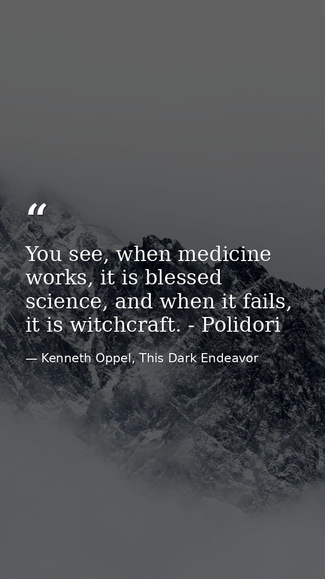 You see, when medicine works, it is blessed science, and when it fails, it is witchcraft. - Polidori — Kenneth Oppel, This Dark Endeavor