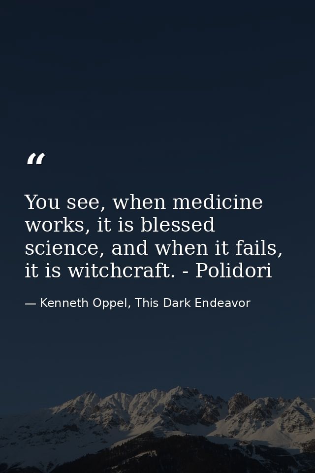 You see, when medicine works, it is blessed science, and when it fails, it is witchcraft. - Polidori — Kenneth Oppel, This Dark Endeavor