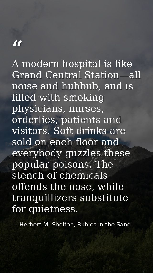 A modern hospital is like Grand Central Station—all noise and hubbub, and is filled with smoking physicians, nurses, ord — Herbert M. Shelton, Rubies in the Sand