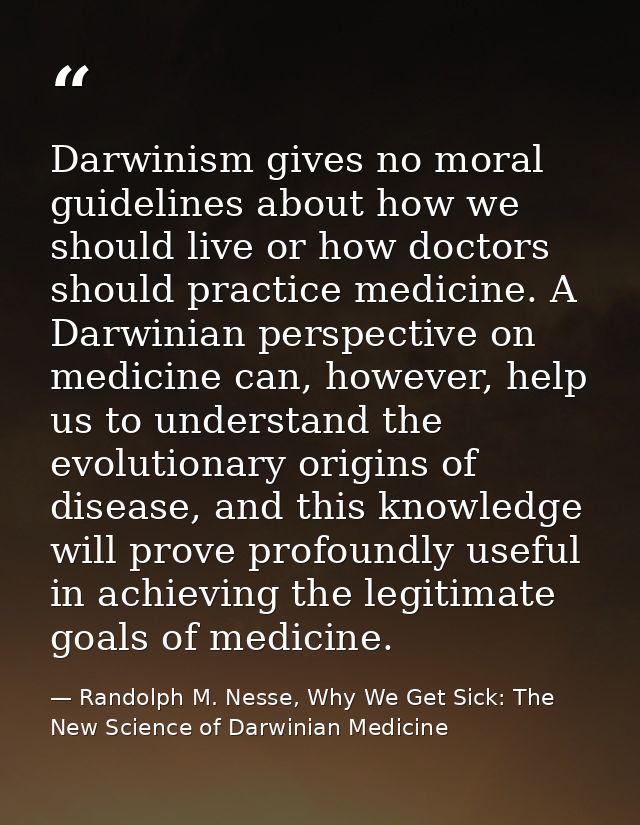 Darwinism gives no moral guidelines about how we should live or how doctors should practice medicine. A Darwinian perspe — Randolph M. Nesse, Why We Get Sick: The New Science of Darwinian Medicine