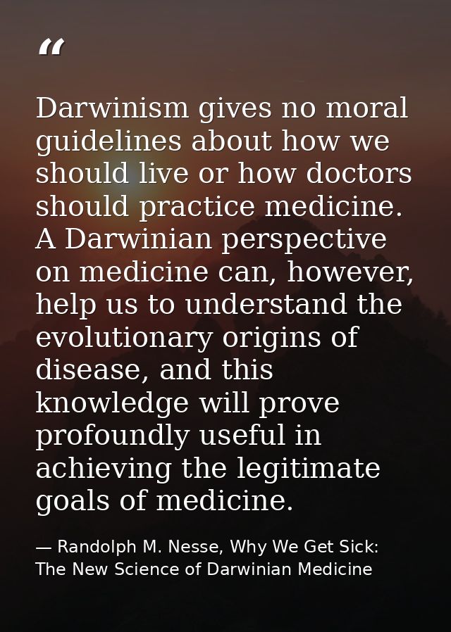 Darwinism gives no moral guidelines about how we should live or how doctors should practice medicine. A Darwinian perspe — Randolph M. Nesse, Why We Get Sick: The New Science of Darwinian Medicine