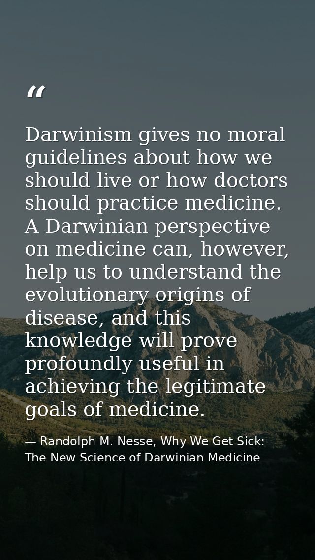 Darwinism gives no moral guidelines about how we should live or how doctors should practice medicine. A Darwinian perspe — Randolph M. Nesse, Why We Get Sick: The New Science of Darwinian Medicine