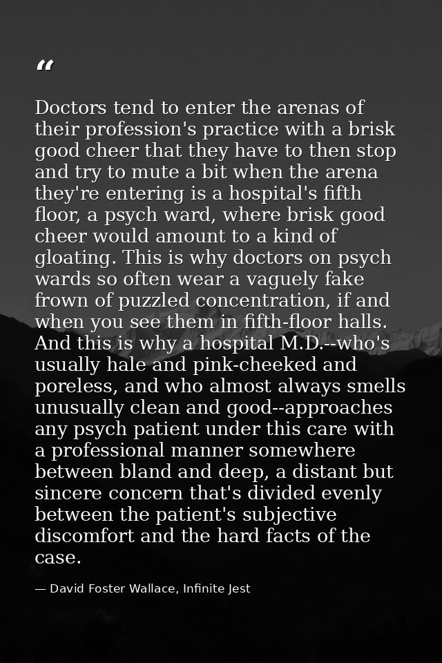 Doctors tend to enter the arenas of their profession's practice with a brisk good cheer that they have to then stop and  — David Foster Wallace, Infinite Jest