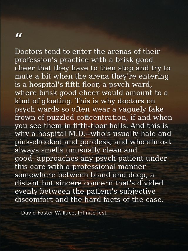 Doctors tend to enter the arenas of their profession's practice with a brisk good cheer that they have to then stop and  — David Foster Wallace, Infinite Jest