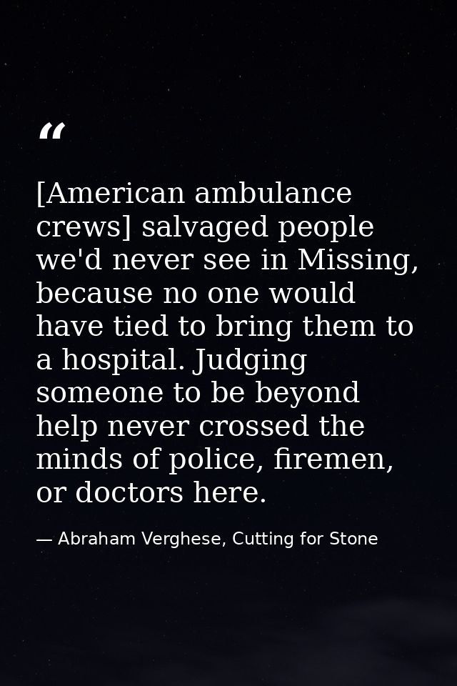 [American ambulance crews] salvaged people we'd never see in Missing, because no one would have tied to bring them to a  — Abraham Verghese, Cutting for Stone
