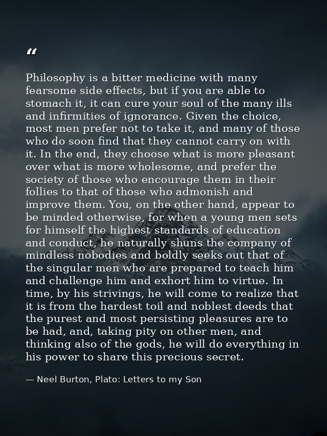 Philosophy is a bitter medicine with many fearsome side effects, but if you are able to stomach it, it can cure your sou — Neel Burton, Plato: Letters to my Son