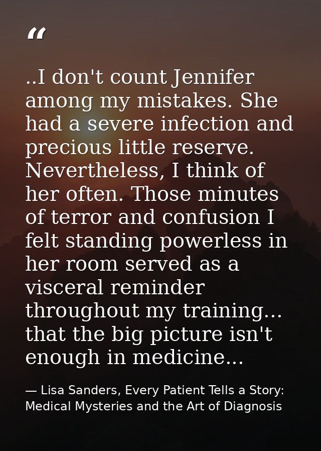 ..I don't count Jennifer among my mistakes. She had a severe infection and precious little reserve. Nevertheless, I thin — Lisa Sanders, Every Patient Tells a Story: Medical Mysteries and the Art of Diagnosis