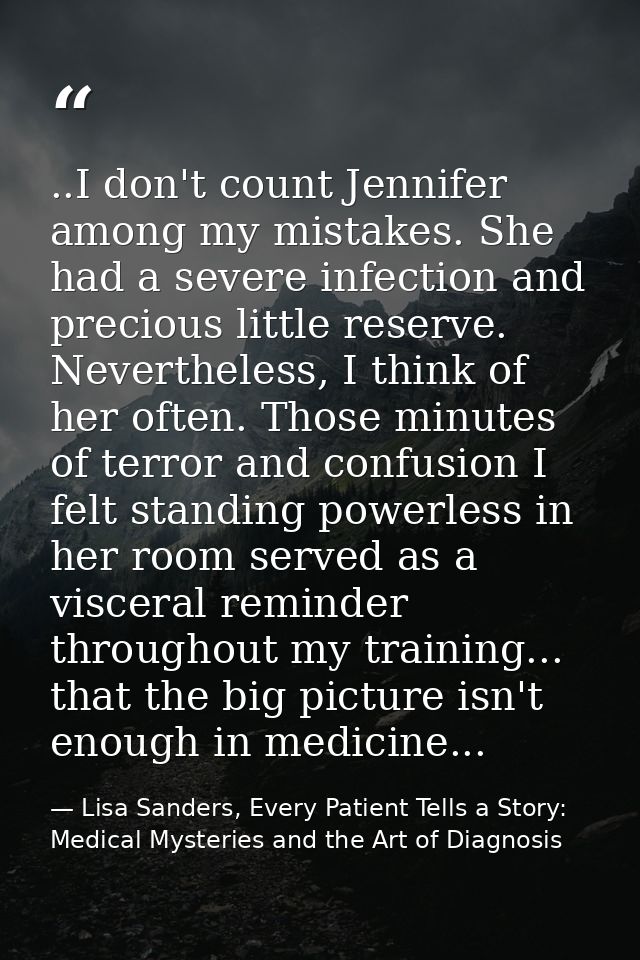 ..I don't count Jennifer among my mistakes. She had a severe infection and precious little reserve. Nevertheless, I thin — Lisa Sanders, Every Patient Tells a Story: Medical Mysteries and the Art of Diagnosis