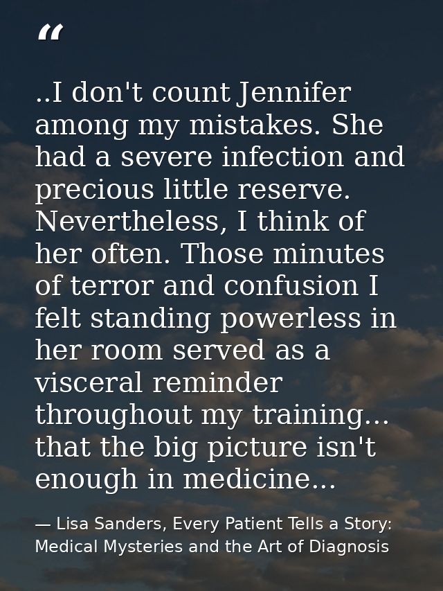 ..I don't count Jennifer among my mistakes. She had a severe infection and precious little reserve. Nevertheless, I thin — Lisa Sanders, Every Patient Tells a Story: Medical Mysteries and the Art of Diagnosis