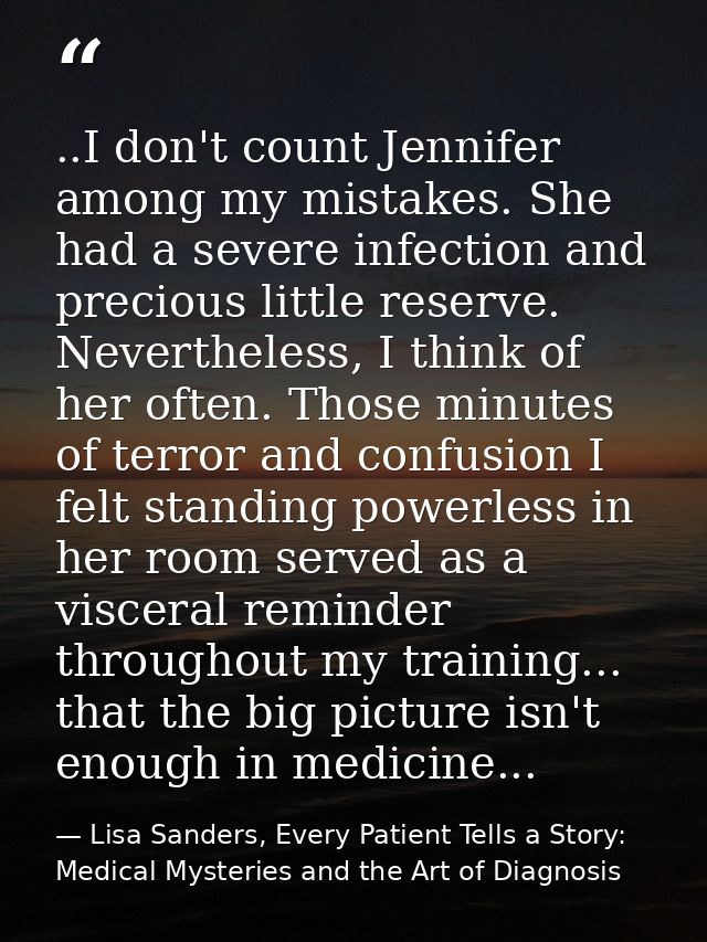 ..I don't count Jennifer among my mistakes. She had a severe infection and precious little reserve. Nevertheless, I thin — Lisa Sanders, Every Patient Tells a Story: Medical Mysteries and the Art of Diagnosis