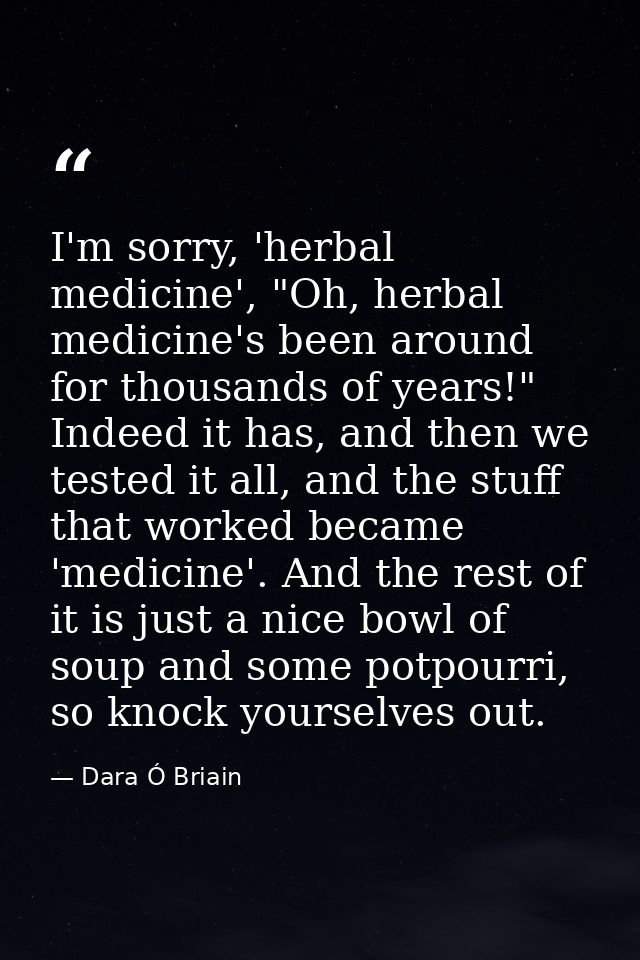 I'm sorry, 'herbal medicine', "Oh, herbal medicine's been around for thousands of years!" Indeed it has, and then we tes — Dara Ó Briain