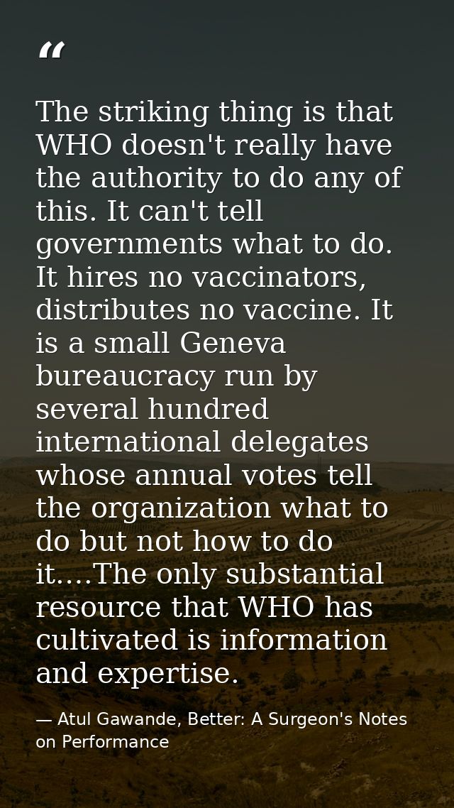 The striking thing is that WHO doesn't really have the authority to do any of this. It can't tell governments what to do — Atul Gawande, Better: A Surgeon's Notes on Performance