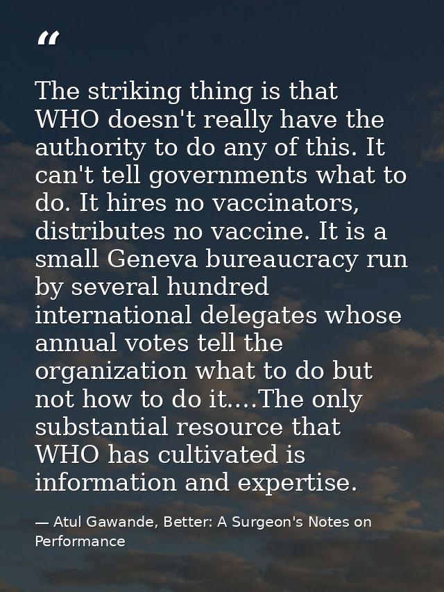 The striking thing is that WHO doesn't really have the authority to do any of this. It can't tell governments what to do — Atul Gawande, Better: A Surgeon's Notes on Performance