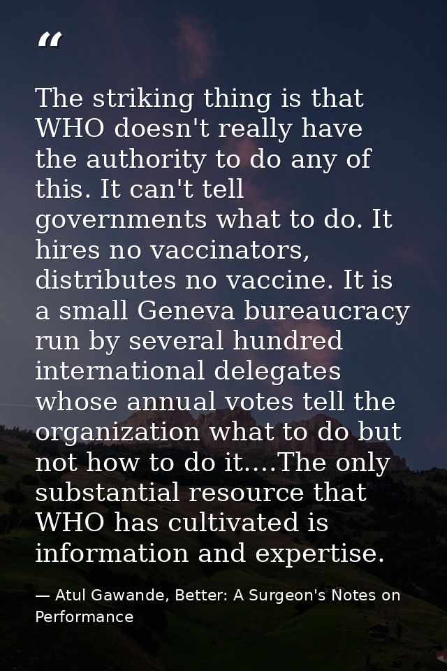 The striking thing is that WHO doesn't really have the authority to do any of this. It can't tell governments what to do — Atul Gawande, Better: A Surgeon's Notes on Performance