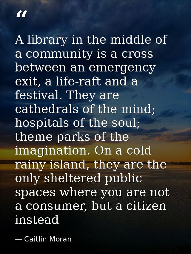 A library in the middle of a community is a cross between an emergency exit, a life-raft and a festival. They are cathed — Caitlin Moran