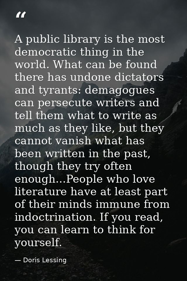 A public library is the most democratic thing in the world. What can be found there has undone dictators and tyrants: de — Doris Lessing
