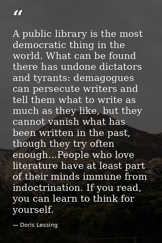 A public library is the most democratic thing in the world. What can be found there has undone dictators and tyrants: de — Doris Lessing