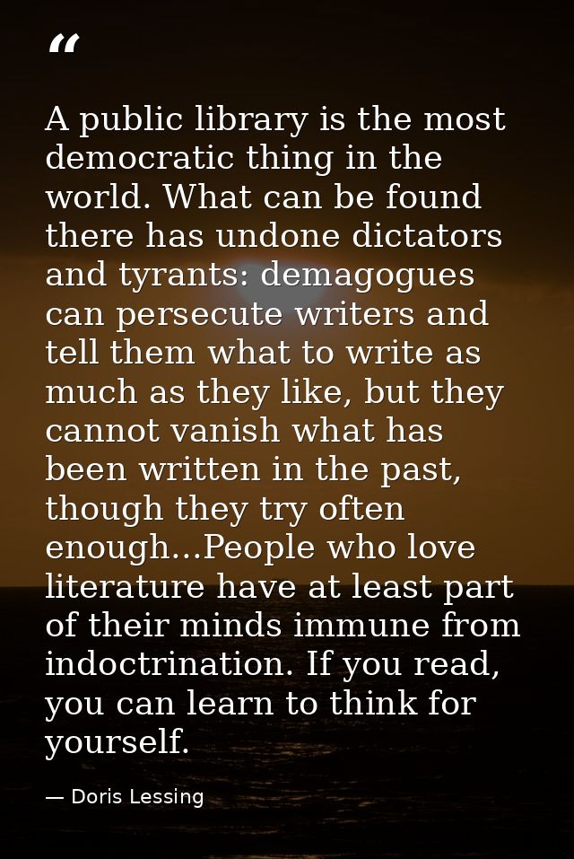 A public library is the most democratic thing in the world. What can be found there has undone dictators and tyrants: de — Doris Lessing