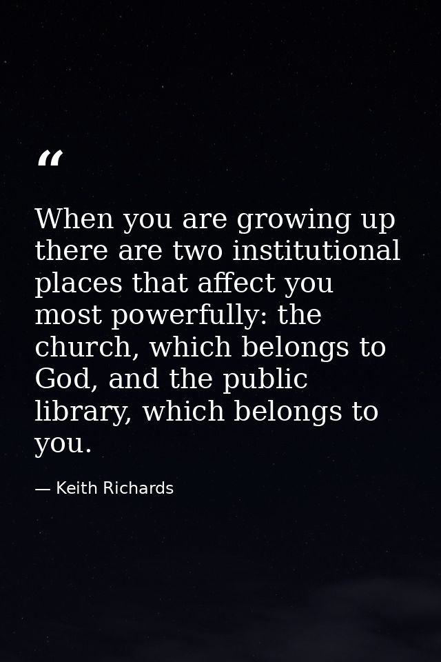 When you are growing up there are two institutional places that affect you most powerfully: the church, which belongs to — Keith Richards