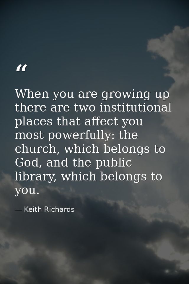 When you are growing up there are two institutional places that affect you most powerfully: the church, which belongs to — Keith Richards