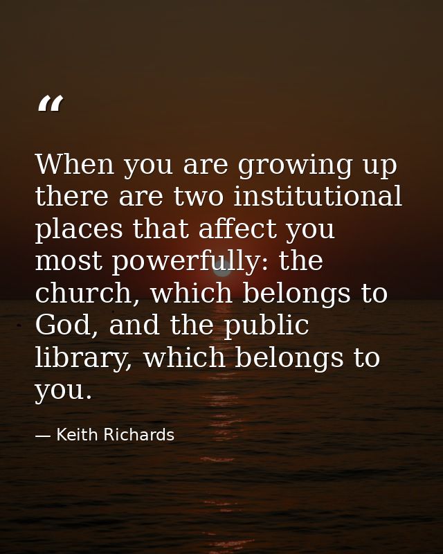 When you are growing up there are two institutional places that affect you most powerfully: the church, which belongs to — Keith Richards