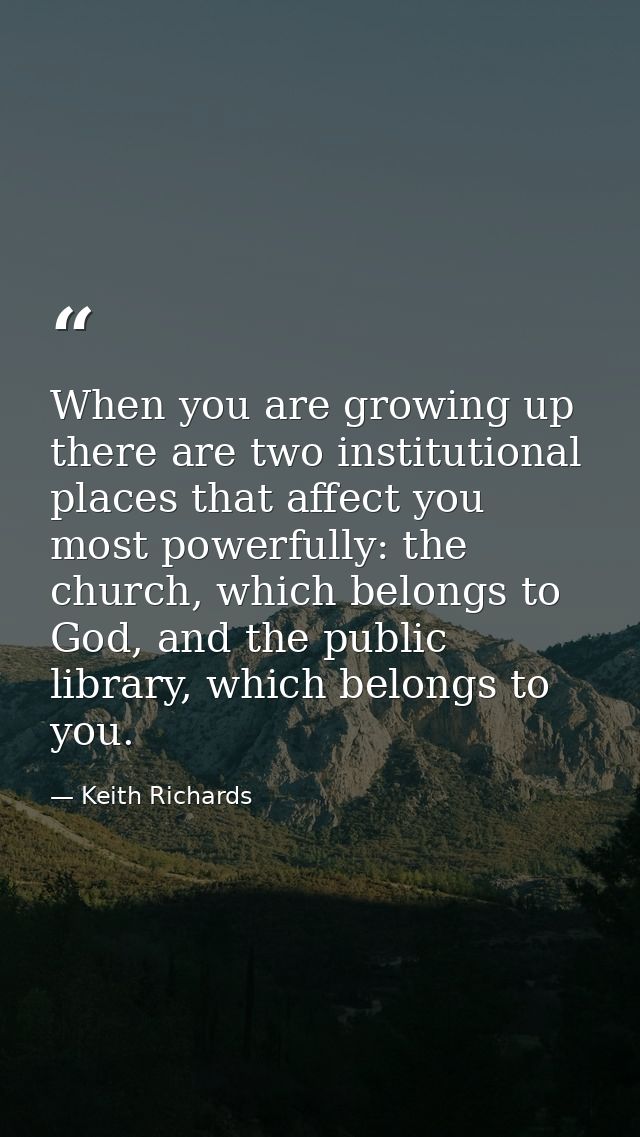 When you are growing up there are two institutional places that affect you most powerfully: the church, which belongs to — Keith Richards