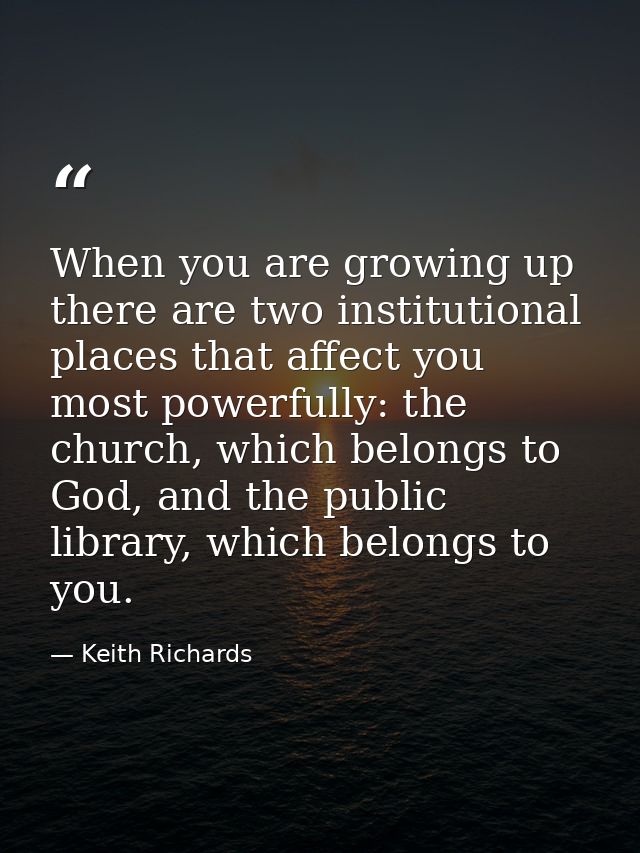 When you are growing up there are two institutional places that affect you most powerfully: the church, which belongs to — Keith Richards