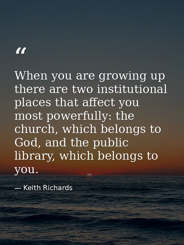 When you are growing up there are two institutional places that affect you most powerfully: the church, which belongs to — Keith Richards