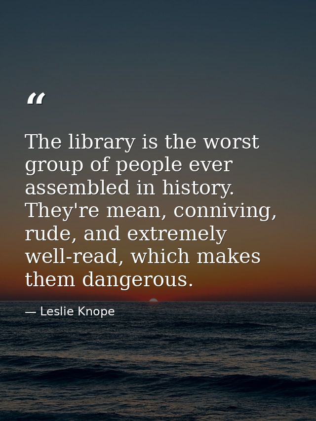 The library is the worst group of people ever assembled in history. They're mean, conniving, rude, and extremely well-re — Leslie Knope